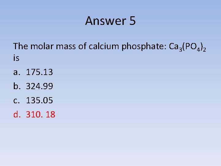 Answer 5 The molar mass of calcium phosphate: Ca 3(PO 4)2 is a. 175.