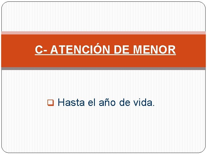 C- ATENCIÓN DE MENOR q Hasta el año de vida. 