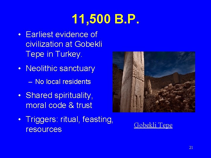 11, 500 B. P. • Earliest evidence of civilization at Gobekli Tepe in Turkey.