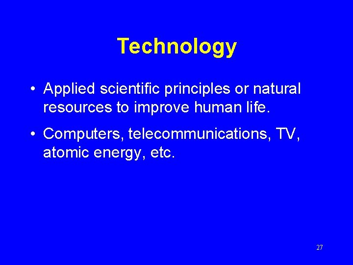 Technology • Applied scientific principles or natural resources to improve human life. • Computers,