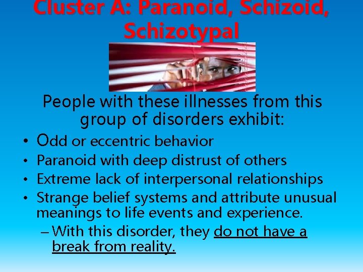 Cluster A: Paranoid, Schizotypal People with these illnesses from this group of disorders exhibit: