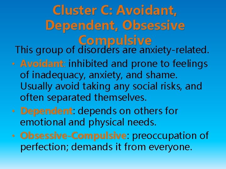 Cluster C: Avoidant, Dependent, Obsessive Compulsive This group of disorders are anxiety-related. • Avoidant: