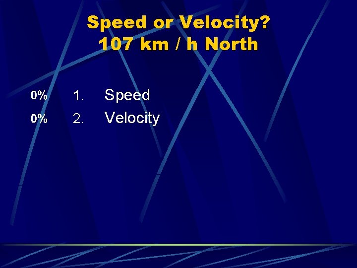 Speed or Velocity? 107 km / h North 1. 2. Speed Velocity 