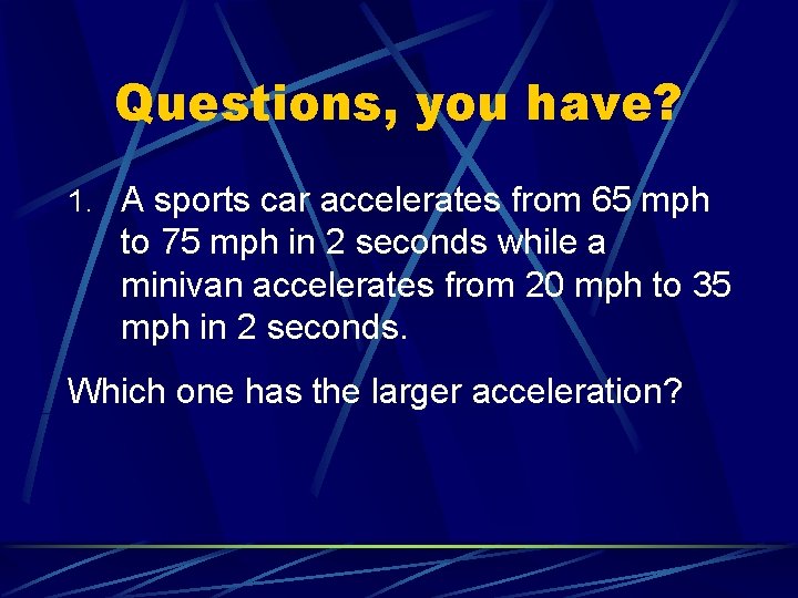 Questions, you have? 1. A sports car accelerates from 65 mph to 75 mph