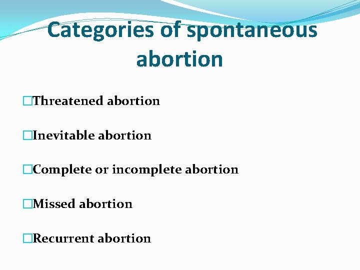 Categories of spontaneous abortion �Threatened abortion �Inevitable abortion �Complete or incomplete abortion �Missed abortion