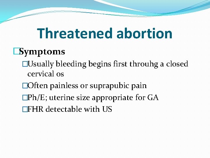 Threatened abortion �Symptoms �Usually bleeding begins first throuhg a closed cervical os �Often painless