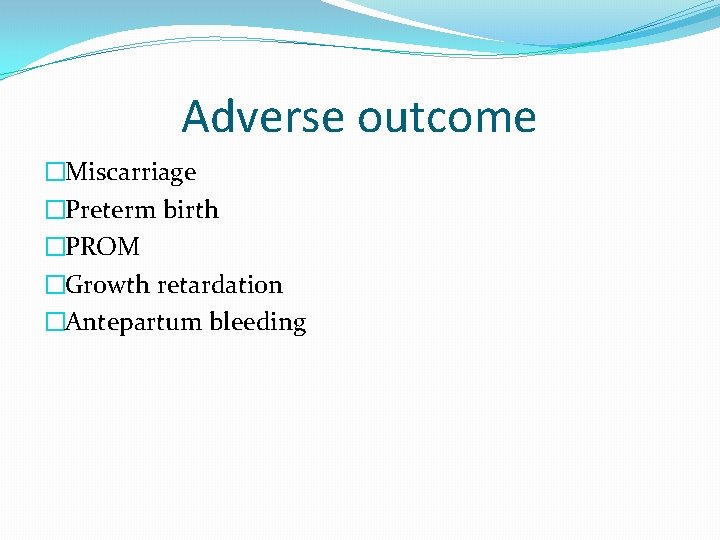 Adverse outcome �Miscarriage �Preterm birth �PROM �Growth retardation �Antepartum bleeding 