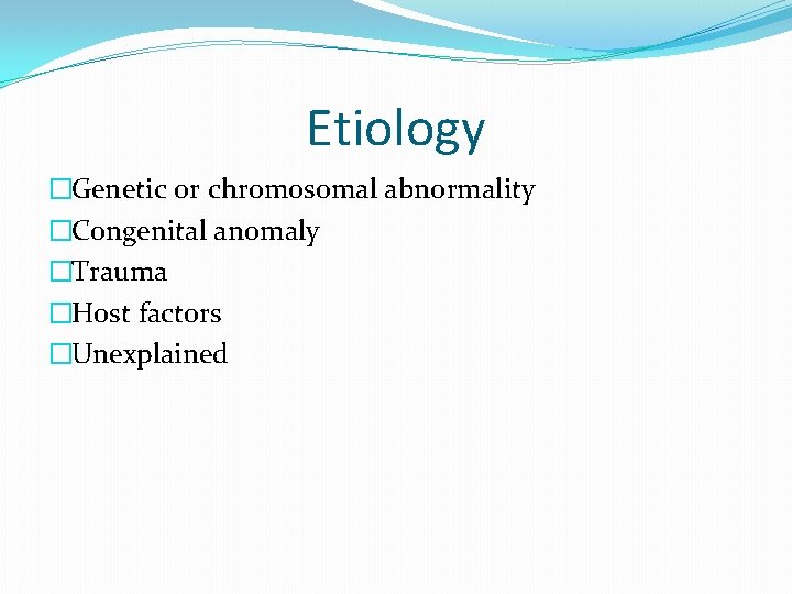 Etiology �Genetic or chromosomal abnormality �Congenital anomaly �Trauma �Host factors �Unexplained 