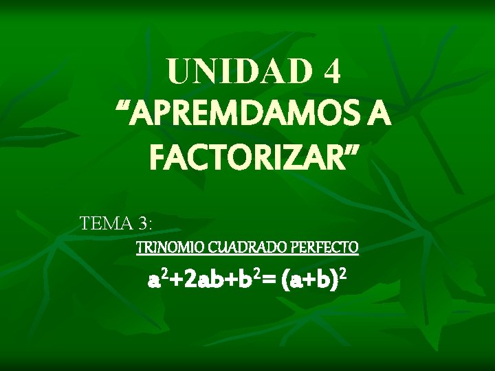 UNIDAD 4 “APREMDAMOS A FACTORIZAR” TEMA 3: TRINOMIO CUADRADO PERFECTO a 2+2 ab+b 2=