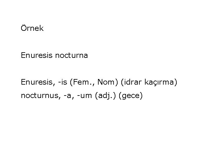 Örnek Enuresis nocturna Enuresis, -is (Fem. , Nom) (idrar kaçırma) nocturnus, -a, -um (adj.