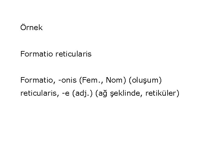 Örnek Formatio reticularis Formatio, -onis (Fem. , Nom) (oluşum) reticularis, -e (adj. ) (ağ