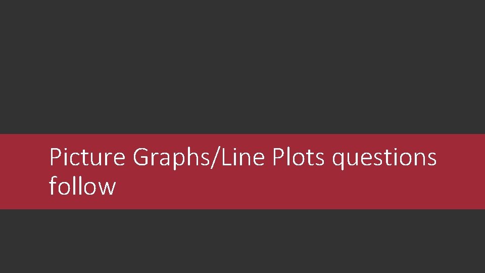 Picture Graphs/Line Plots questions follow 