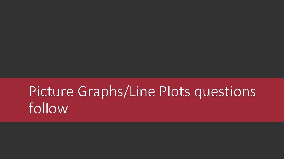 Picture Graphs/Line Plots questions follow 