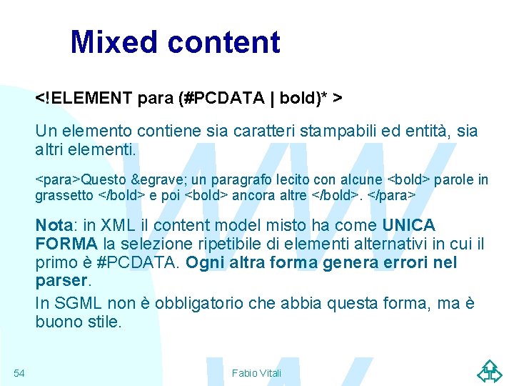 Mixed content <!ELEMENT para (#PCDATA | bold)* > WW Un elemento contiene sia caratteri