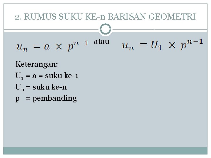 2. RUMUS SUKU KE-n BARISAN GEOMETRI atau Keterangan: U 1 = a = suku