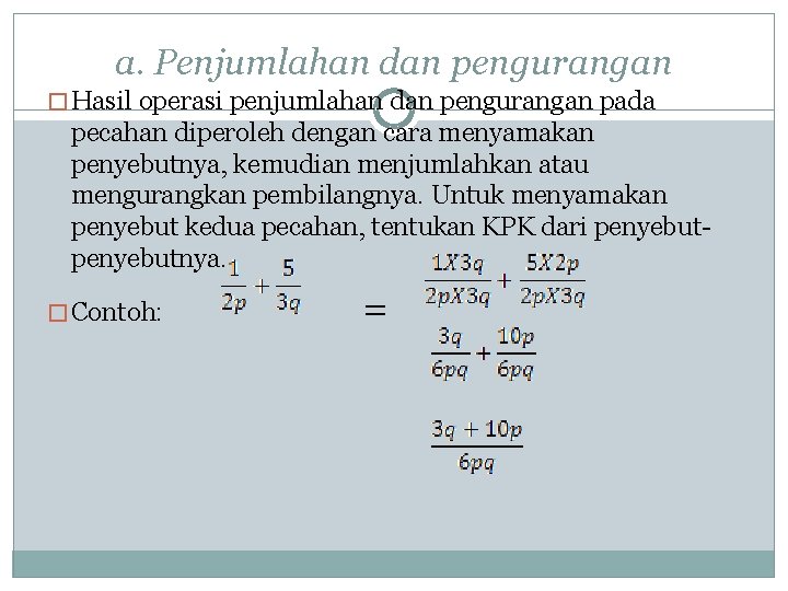 a. Penjumlahan dan pengurangan � Hasil operasi penjumlahan dan pengurangan pada pecahan diperoleh dengan