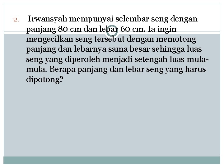 2. Irwansyah mempunyai selembar seng dengan panjang 80 cm dan lebar 60 cm. Ia