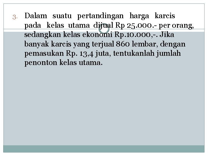 3. Dalam suatu pertandingan harga karcis pada kelas utama dijual Rp 25. 000. -