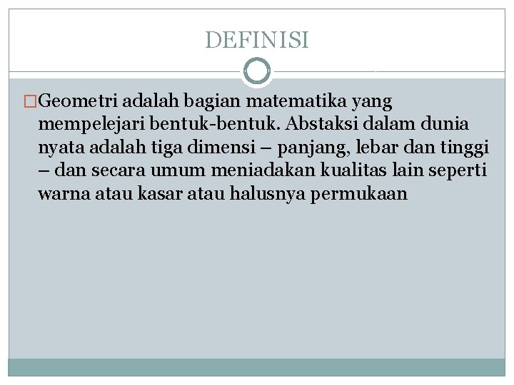 DEFINISI �Geometri adalah bagian matematika yang mempelejari bentuk-bentuk. Abstaksi dalam dunia nyata adalah tiga