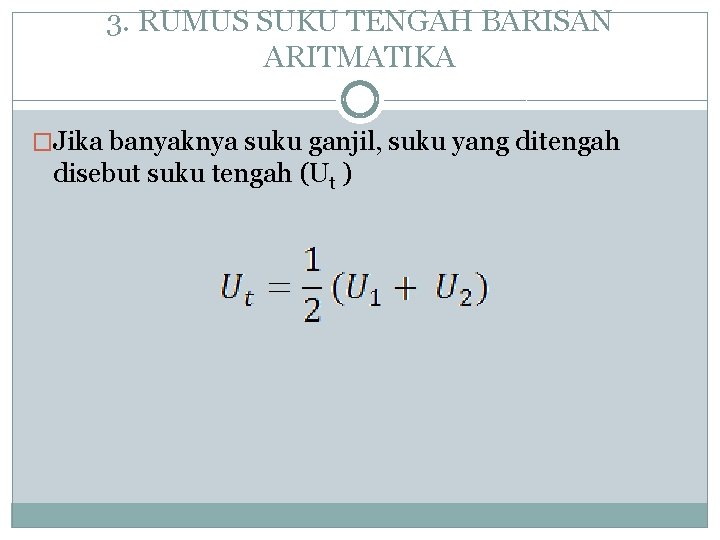 3. RUMUS SUKU TENGAH BARISAN ARITMATIKA �Jika banyaknya suku ganjil, suku yang ditengah disebut