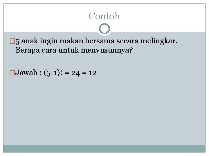 Contoh � 5 anak ingin makan bersama secara melingkar. Berapa cara untuk menyusunnya? �Jawab
