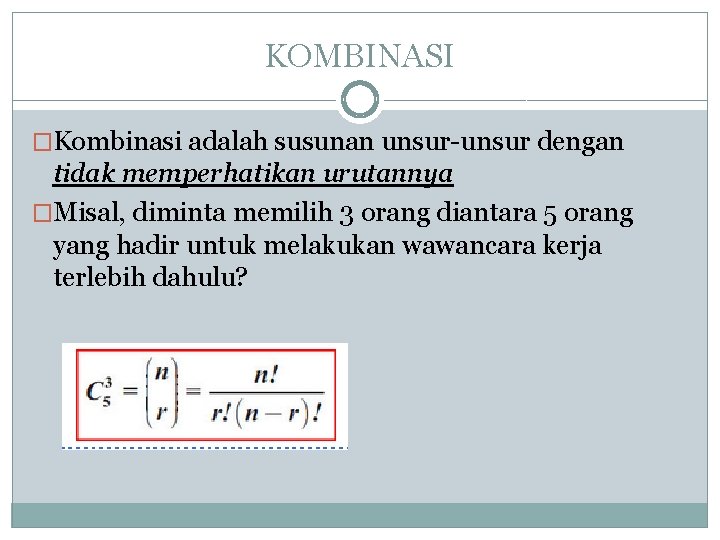 KOMBINASI �Kombinasi adalah susunan unsur-unsur dengan tidak memperhatikan urutannya �Misal, diminta memilih 3 orang