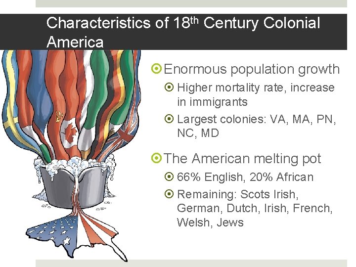 Characteristics of 18 th Century Colonial America Enormous population growth Higher mortality rate, increase