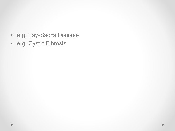  • e. g. Tay-Sachs Disease • e. g. Cystic Fibrosis 