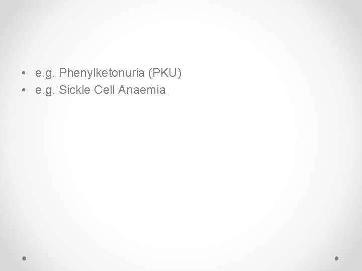  • e. g. Phenylketonuria (PKU) • e. g. Sickle Cell Anaemia 