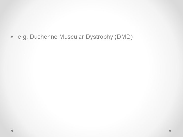  • e. g. Duchenne Muscular Dystrophy (DMD) 