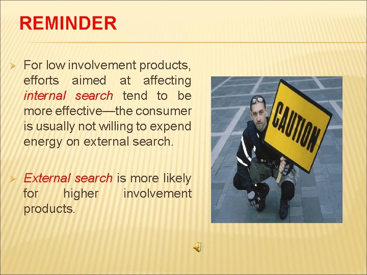 REMINDER Ø For low involvement products, efforts aimed at affecting internal search tend to
