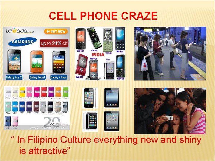 CELL PHONE CRAZE “ In Filipino Culture everything new and shiny is attractive” 