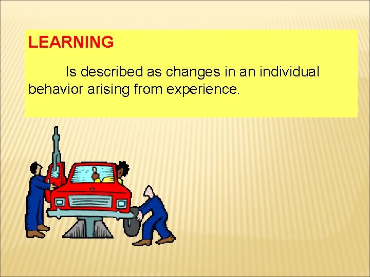 LEARNING Is described as changes in an individual behavior arising from experience. 