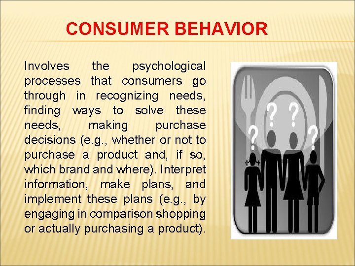 CONSUMER BEHAVIOR Involves the psychological processes that consumers go through in recognizing needs, finding