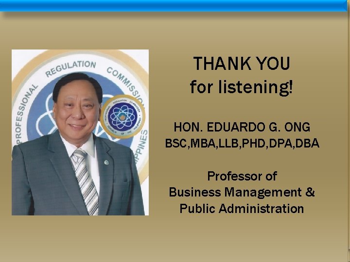 THANK YOU for listening! HON. EDUARDO G. ONG BSC, MBA, LLB, PHD, DPA, DBA