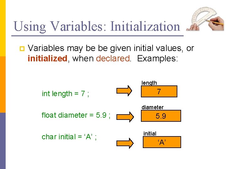 Using Variables: Initialization p Variables may be be given initial values, or initialized, when