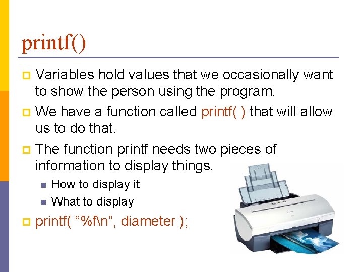 printf() Variables hold values that we occasionally want to show the person using the printf() Variables hold values that we occasionally want to show the person using the