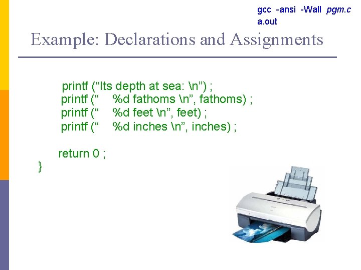 gcc -ansi -Wall pgm. c a. out Example: Declarations and Assignments printf (“Its depth