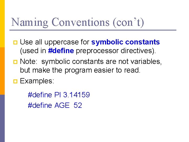 Naming Conventions (con’t) Use all uppercase for symbolic constants (used in #define preprocessor directives). Naming Conventions (con’t) Use all uppercase for symbolic constants (used in #define preprocessor directives).