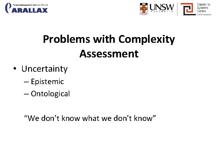 Problems with Complexity Assessment • Uncertainty – Epistemic – Ontological “We don’t know what
