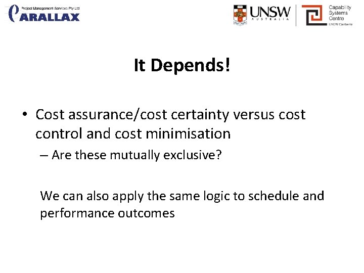It Depends! • Cost assurance/cost certainty versus cost control and cost minimisation – Are