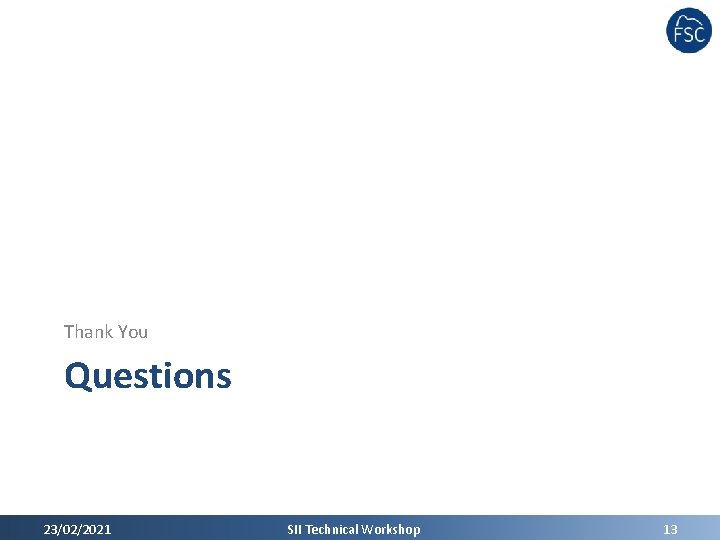 Thank You Questions 23/02/2021 SII Technical Workshop 13 Thank You Questions 23/02/2021 SII Technical Workshop 13