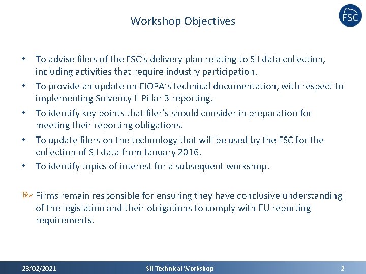 Workshop Objectives • To advise filers of the FSC’s delivery plan relating to SII