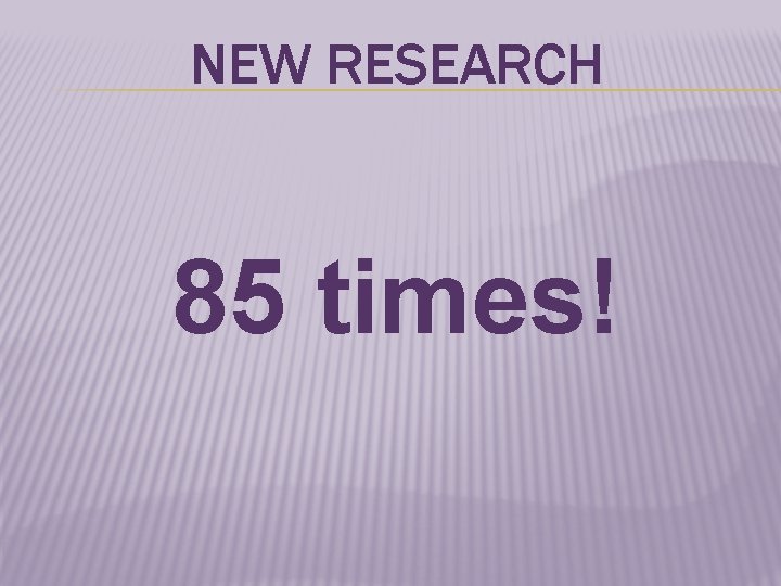 NEW RESEARCH 85 times! 