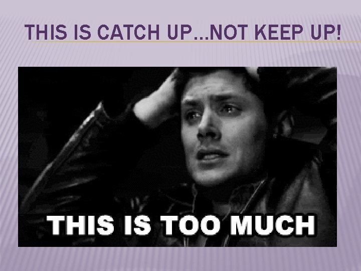 THIS IS CATCH UP…NOT KEEP UP! 