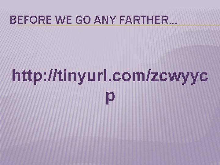 BEFORE WE GO ANY FARTHER… http: //tinyurl. com/zcwyyc p 