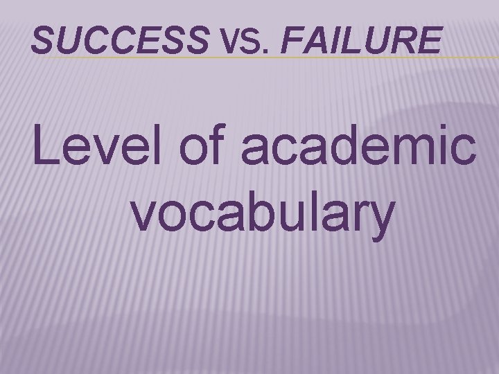 SUCCESS VS. FAILURE Level of academic vocabulary 