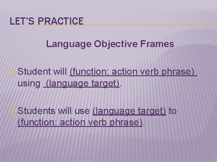 LET’S PRACTICE Language Objective Frames � Student will (function: action verb phrase) using (language