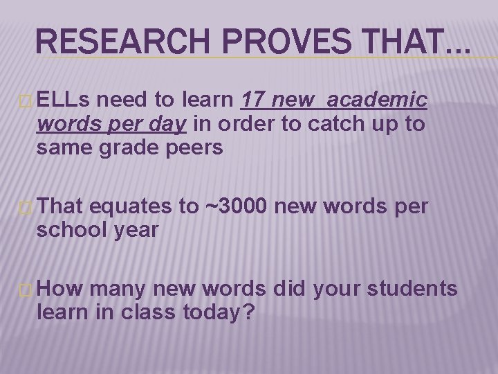 RESEARCH PROVES THAT… � ELLs need to learn 17 new academic words per day