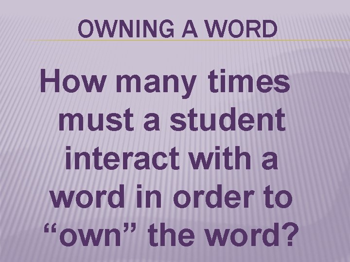 OWNING A WORD How many times must a student interact with a word in